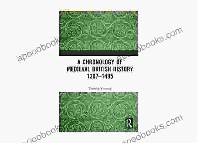 Chronology Of Medieval British History 1307 1485, A Comprehensive Guide To The Medieval Era In Britain A Chronology Of Medieval British History: 1307 1485