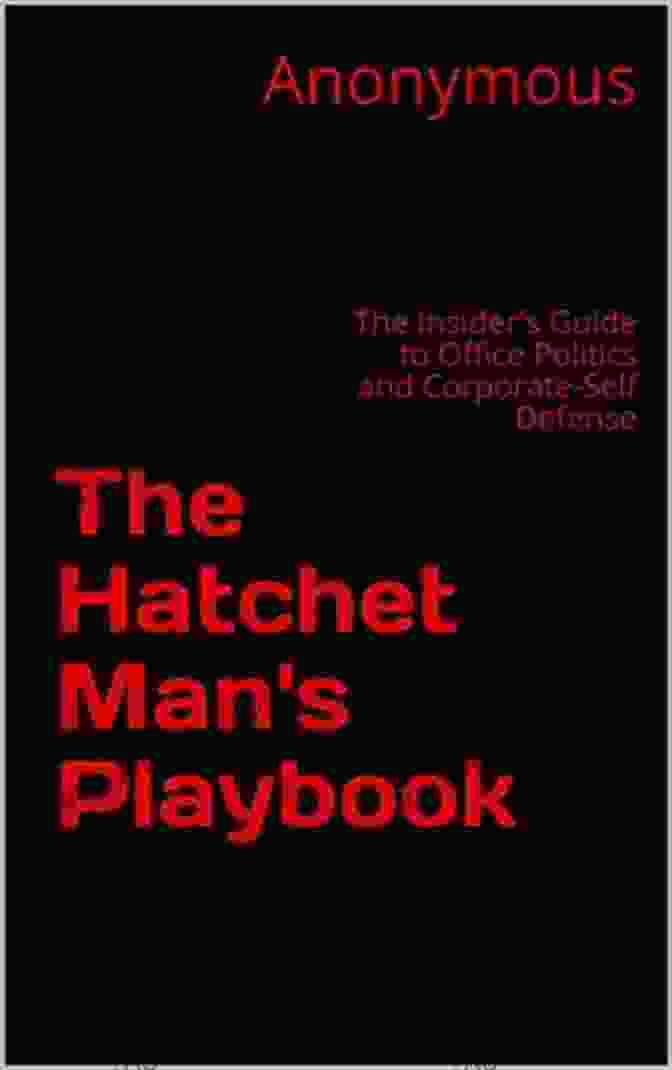 The Insider Guide To Office Politics And Corporate Self Defense The Hatchet Man S Playbook: The Insider S Guide To Office Politics And Corporate Self Defense