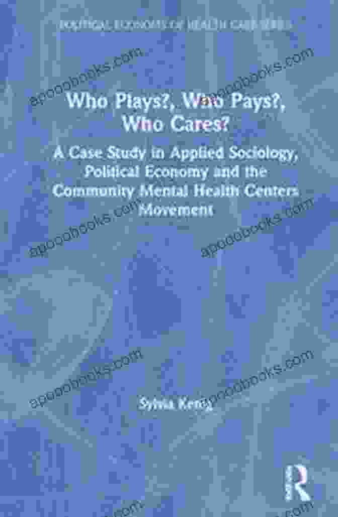Who Plays Who Pays Who Cares Book Cover Who Plays? Who Pays? Who Cares?: A Case Study In Applied Sociology Political Economy And The Community Menta Health Centers Movement (Political Economy Of Health Care Series)