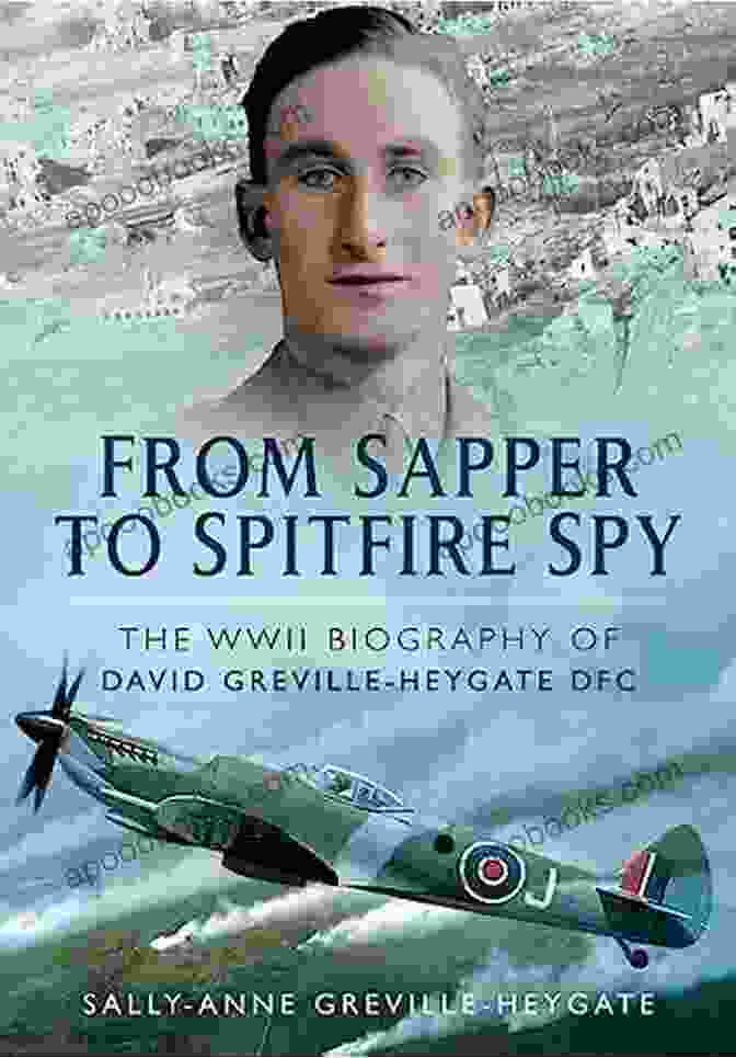WWII Biography Of David Greville Heygate DFC From Sapper To Spitfire Spy: The WWII Biography Of David Greville Heygate DFC