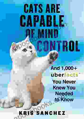 Cats Are Capable Of Mind Control: And 1 000+ UberFacts You Never Knew You Needed To Know