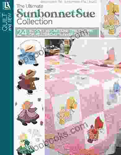 The Ultimate Sunbonnet Sue Collection: 24 Blocks Recapture The Charm Of Yesterday S Sweetheart