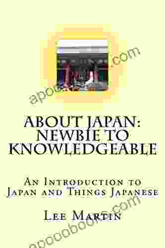 About Japan: Newbie To Knowledgeable: An Introduction To Japan And Things Japanese