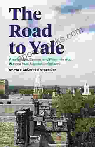 The Road To Yale: Application Essays And Resumes That Wowed Yale Admission Officers