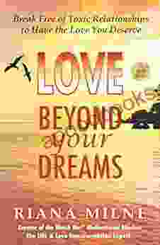 LOVE Beyond Your Dreams: Break Free Of Toxic Relationships To Have The Love You Deserve (Beyond Your Dreams Living Loving)