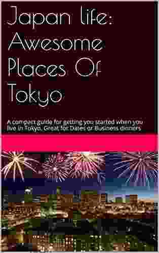 Japan Life: Awesome Places Of Tokyo: A Compact Guide For Getting You Started When You Live In Tokyo Great For Dates Or Business Dinners