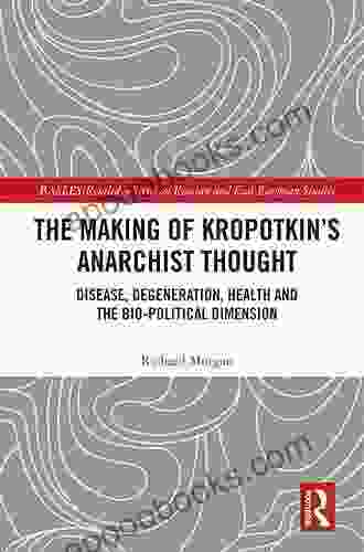 The Making Of Kropotkin S Anarchist Thought: Disease Degeneration Health And The Bio Political Dimension (BASEES/Routledge On Russian And East European Studies)