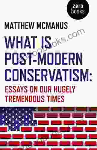What Is Post Modern Conservatism: Essays On Our Hugely Tremendous Times