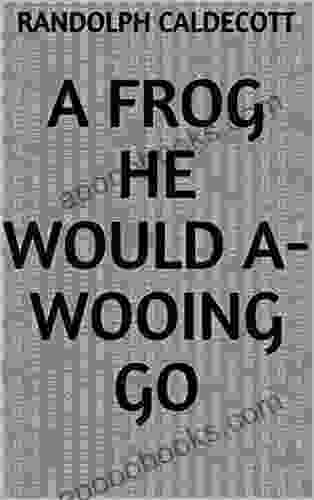 A Frog He Would A Wooing Go