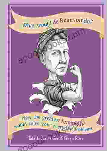 What Would De Beauvoir Do: How The Greatest Feminists Would Solve Your Everyday Problems