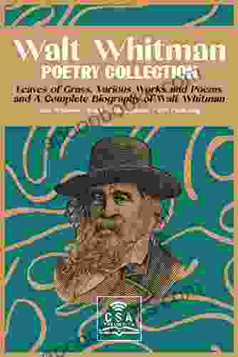 Walt Whitman Poetry Collection: Leaves Of Grass Various Works And Poems And A Complete Biography Of Walt Whitman