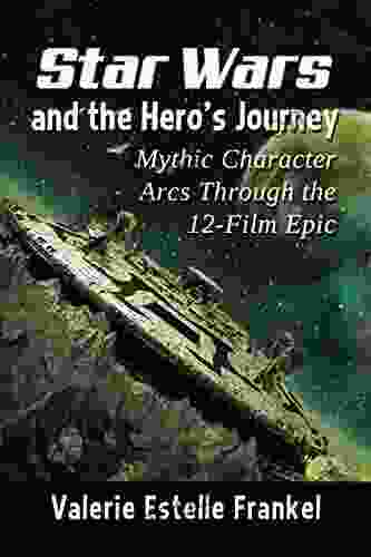 Star Wars And The Hero S Journey: Mythic Character Arcs Through The 12 Film Epic