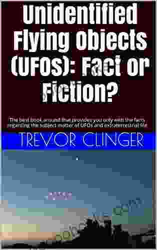 Unidentified Flying Objects (UFOs): Fact Or Fiction?: The Best Around That Provides You Only With The Facts Regarding The Subject Matter Of UFOs And Extraterrestrial Life