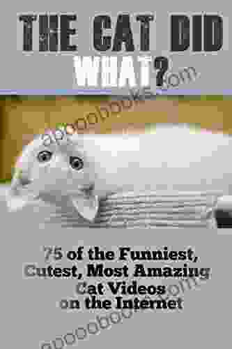 The Cat Did WHAT?: 75 OF The Funniest Cutest Most Amazing Cat Videos On The Internet