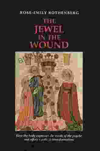 The Jewel In The Wound: How The Body Expresses The Needs Of The Psyche And Offers A Path To Transformation