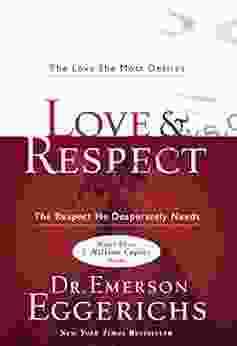 Love And Respect: The Love She Most Desires The Respect He Desperately Needs
