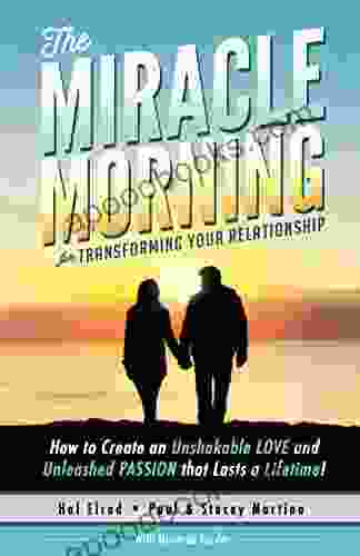 The Miracle Morning For Transforming Your Relationship: How To Create An Unshakeable LOVE And Unleashed PASSION That Lasts A Lifetime