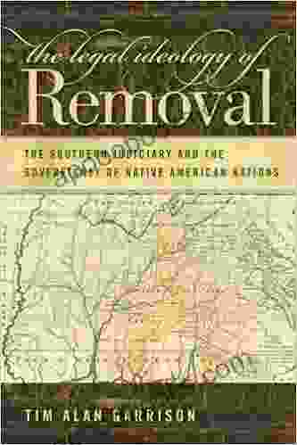 The Legal Ideology Of Removal: The Southern Judiciary And The Sovereignty Of Native American Nations (Studies In The Legal History Of The South Ser )