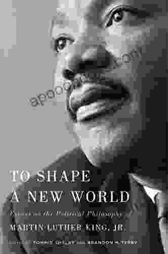 To Shape A New World: Essays On The Political Philosophy Of Martin Luther King Jr