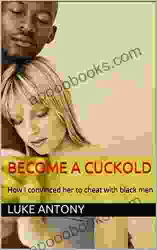 Become A Cuckold: How I Convinced Her To Cheat With Black Men (Antony S How To 1)