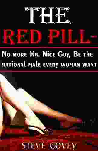The Red Pill No More Mr Nice Guy Be The Rational Male Every Woman Want: The Alpha Male Strategies On How To Boost Your Confidence Know What Women Want In A Man Attract Women And Win Girlfriends