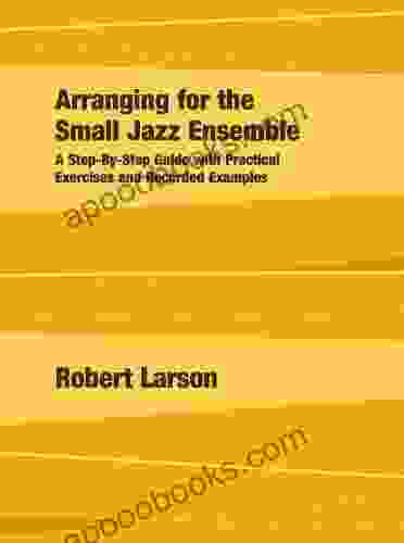 Arranging For The Small Jazz Ensemble: A Step By Step Guide With Practical Exercises And Recorded Examples