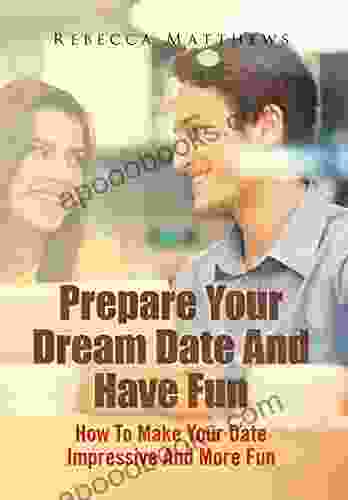 Prepare Your Dream Date And Have Fun: How To Make Your Date Impressive And More Fun