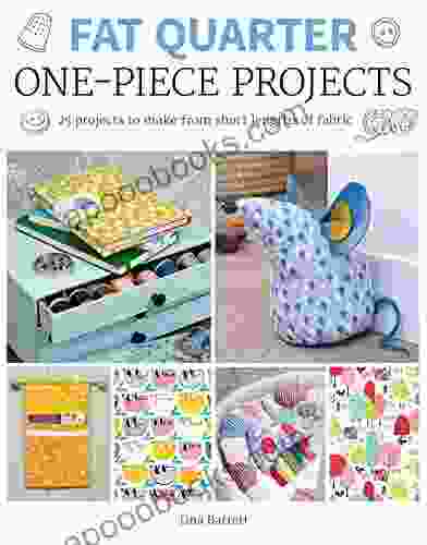 Fat Quarter One Piece Projects: 25 Projects To Make From Short Lengths Of Fabric