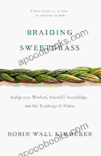 Braiding Sweetgrass: Indigenous Wisdom Scientific Knowledge And The Teachings Of Plants