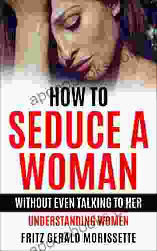 How To Seduce A Woman Without Even Talking To Her (The Art Of Seduction Dating For Men): Understanding Women (How To Talk To Woman Attracting Women How To Attract Women)