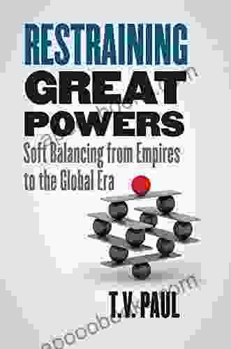 Restraining Great Powers: Soft Balancing From Empires To The Global Era