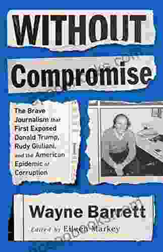 Without Compromise: The Brave Journalism That First Exposed Donald Trump Rudy Giuliani And The American Epidemic Of Corruption