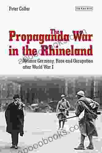 The Propaganda War In The Rhineland: Weimar Germany Race And Occupation After World War I (International Library Of Twentieth Century History 57)