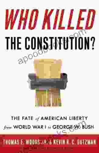 Who Killed The Constitution?: The Fate Of American Liberty From World War I To George W Bush
