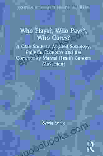 Who Plays? Who Pays? Who Cares?: A Case Study In Applied Sociology Political Economy And The Community Menta Health Centers Movement (Political Economy Of Health Care Series)