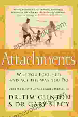 Attachments: Why You Love Feel And Act The Way You Do